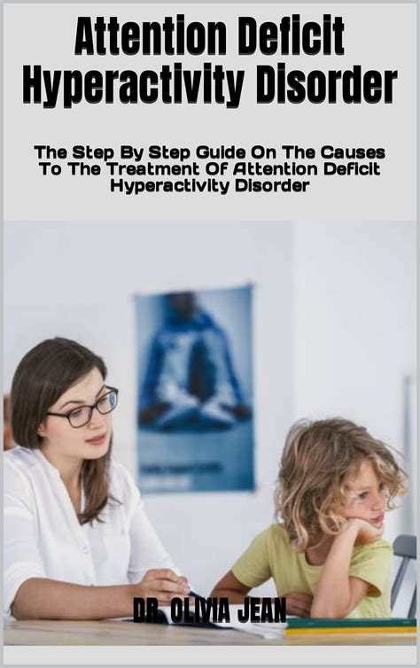 Attention Deficit Hyperactivity Disorder The Step By Step Guide On The Causes To The Treatment