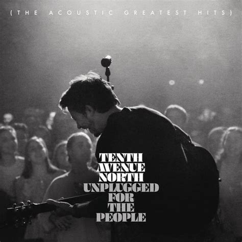 Tenth Avenue North Unplugged For The People The Acoustic Greatest