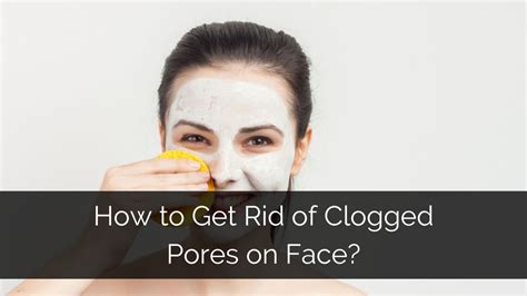 Clogged Pores On Face Types Causes And Removal Tips