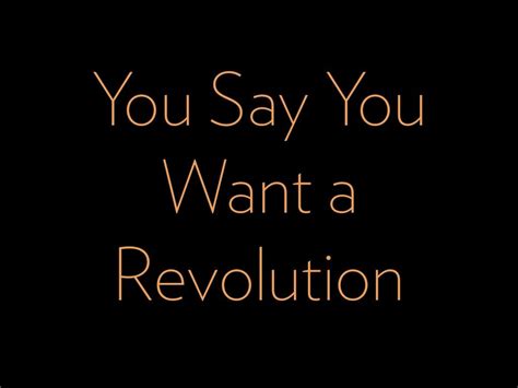 You Say You Want A Revolution By Ilovemyanythink Via Slideshare Sayings Say You Revolution