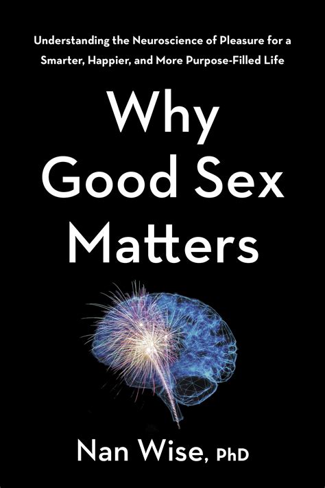 why good sex matters understanding the neuroscience of pleasure for a smarter happier and