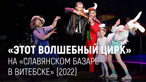 Этот волшебный цирк на Славянском базаре в Витебске 2022 Youtube