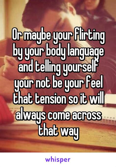 Or Maybe Your Flirting By Your Body Language And Telling Yourself Your Not Be Your Feel That
