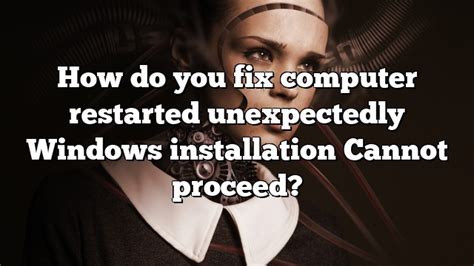 How Do You Fix Computer Restarted Unexpectedly Windows Installation Cannot Proceed Pullreview