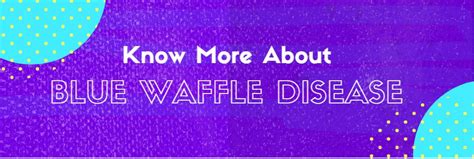 Blue Waffle Disease Complete Details Of Symptoms Causes And Treatment Health Medical Help