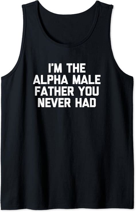Im The Alpha Male Father You Never Had T Shirt Funny