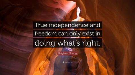 Brigham Young Quote “true Independence And Freedom Can Only Exist In