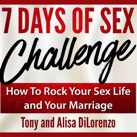 7 days of sex challenge how to rock your sex life and your marriage by tony dilorenzo alisa