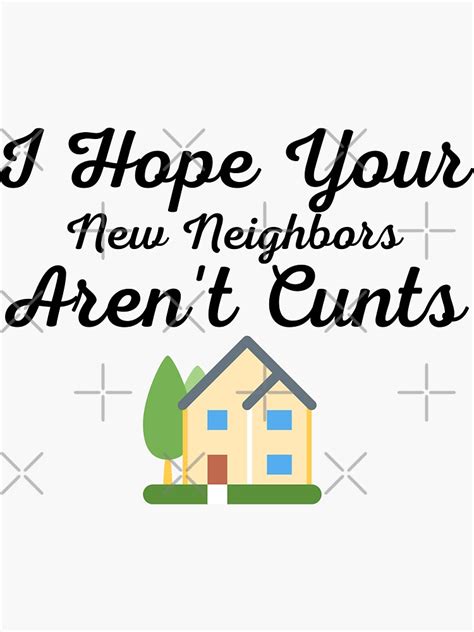 I Hope Your New Neighbors Arent Cunts Funny Moving Away Quotes