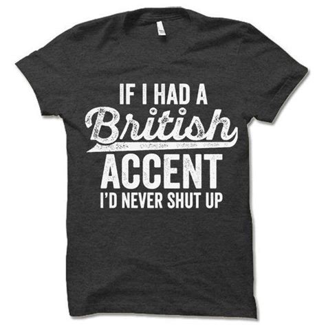 A Black Shirt That Says If I Had A British Accent Id Never Shut Up