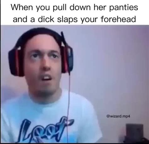 When You Pull Down Her Panties And A Dick Slaps Your Forehead Ifunny