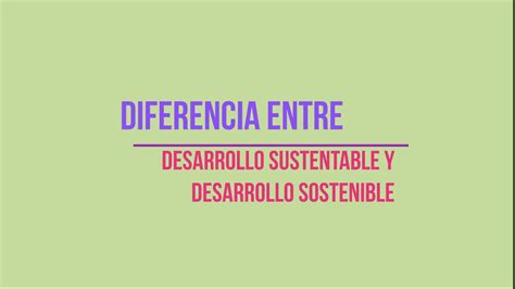 Diferencia Entre Desarrollo Sustentable Y Desarrollo Sostenible Youtube