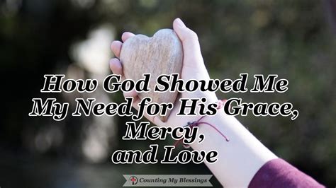 How God Showed Me My Need For His Grace Mercy And Love Counting My