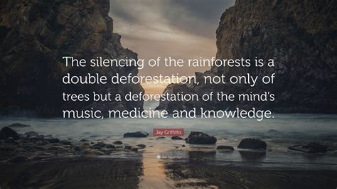 If you look at it ecologically, deforestation is high on the list of things which bring devastation. Jay Griffiths Quote: "The silencing of the rainforests is ...