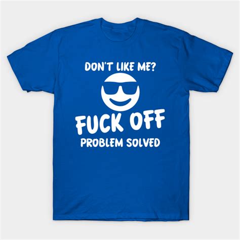 dont like me fuck off problem solved fuck off t shirt teepublic