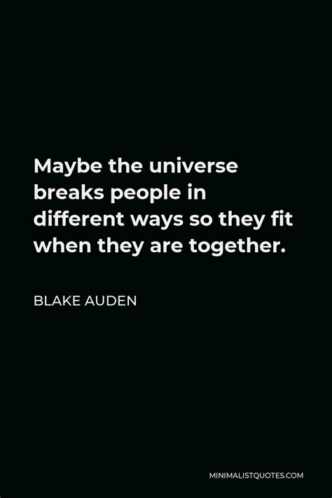 blake auden quote maybe the universe breaks people in different ways so they fit when they are