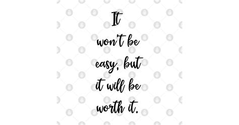 It Wont Be Easy But It Will Be Worth It Inspirational Quote