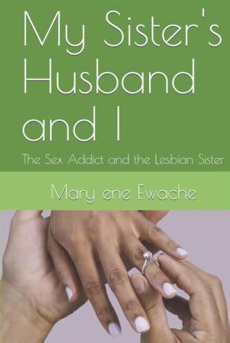 my sister s husband and i the sex addict and the lesbian sister by mary ene ewache goodreads