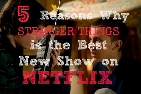 5 Reasons Stranger Things Is The Best New Show On Netflix My Dirt