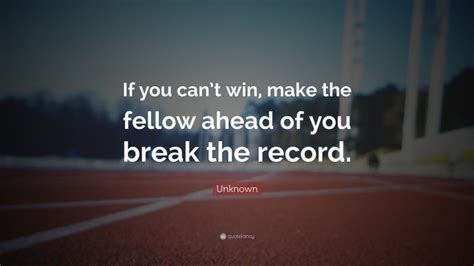 Unknown Quote If You Cant Win Make The Fellow Ahead Of You Break