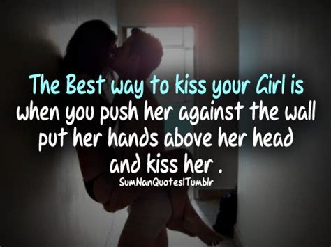 The Best Way To Kiss Your Girl Is When You Push Her Against The Wall Put Her Hands Above Her