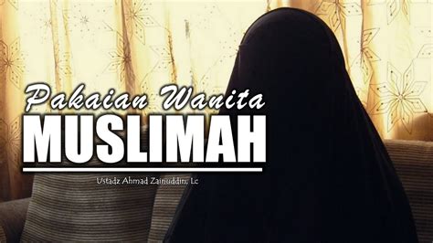 Kajian Islam Muslimah Pakaian Wanita Muslimah Ustadz Ahmad Zainuddin