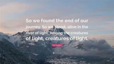 Ted hughes quotes and sayings. Ted Hughes Quote: "So we found the end of our journey. So ...