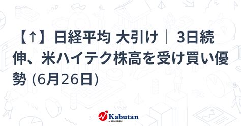 【↑】日経平均 大引け｜ 3日続伸、米ハイテク株高を受け買い優勢 6月26日 市況 株探ニュース