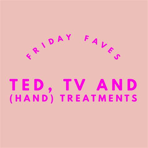 Friday Faves Ted Tv And Hand Treatments Talonted Lex