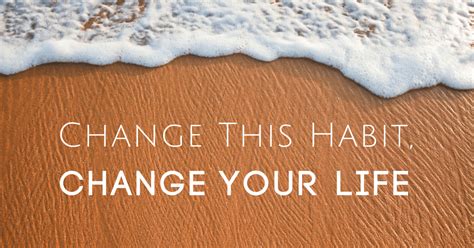 Change This Habit Change Your Life 4 Tactics To Shift Your Life