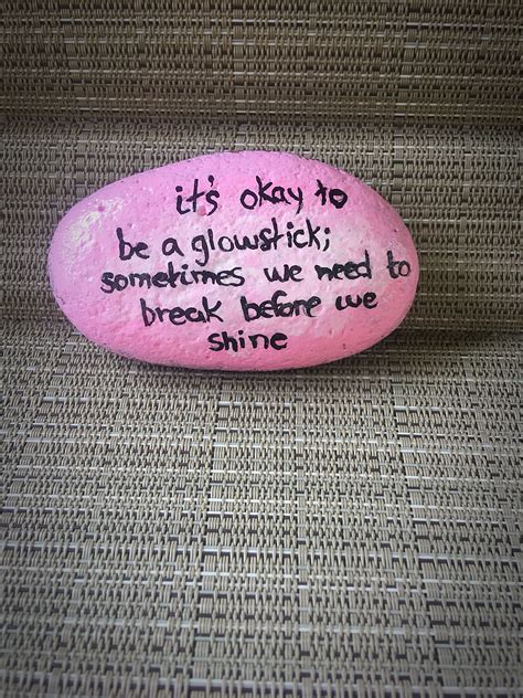 Categories all picture quotes, happiness picture quotes, inspirational picture quotes, life picture quotes. Painted rock with quote "It's okay to be a glow stick; sometimes we have to break before we ...