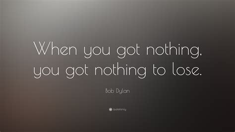 Bob Dylan Quote: “When you got nothing, you got nothing to lose.” width=