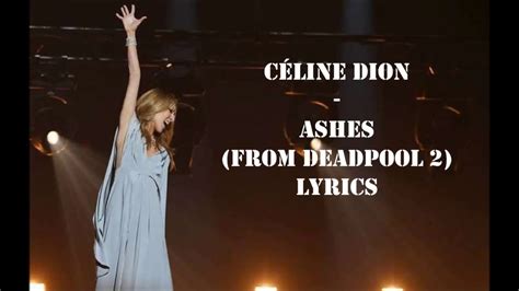 These prayers ain't working anymore every word shot down in flames what's left to do with these chorus let beauty come out of ashes let beauty come out of ashes and when i pray to god all i ask is can beauty come out of ashes? Céline Dion - Ashes (from Deadpool 2) LYRICS - YouTube
