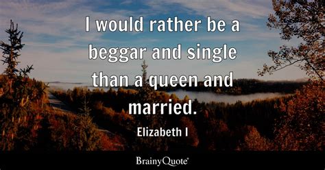 Elizabeth I I Would Rather Be A Beggar And Single Than A