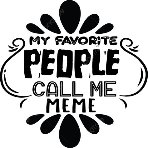 Call Me Vector Design Images My Favorite People Call Me Meme T Shirt