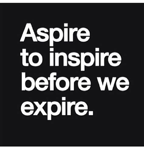 Aspire To Inspire Before We Expire So Simple Yet So Profound