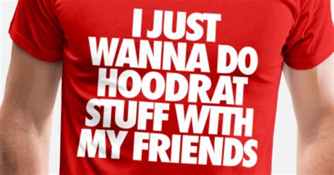 I Just Wanna Do Hoodrat Stuff With My Friends Men’s Premium T Shirt Spreadshirt