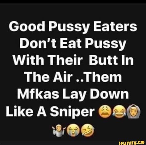 Good Pussy Eaters Don T Eat Pussy With Their Butt In The Air Them Mfkas