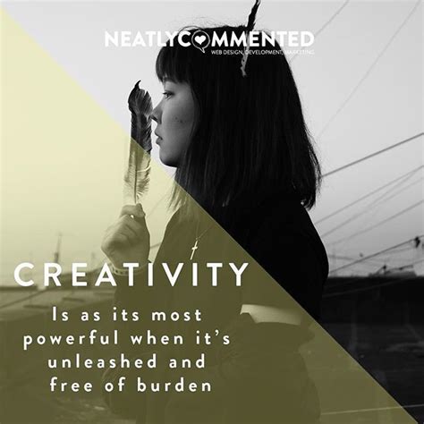 Creativity Is At Its Most Powerful When It Is Unleashed And Free Of