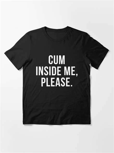 Funny Sexual Sayings Cum Inside Me Please T Shirt For Sale By