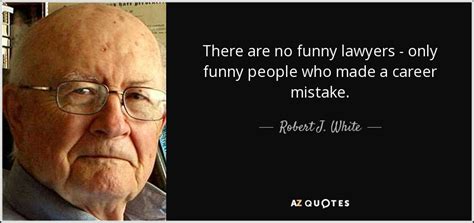 Robert J White Quote There Are No Funny Lawyers Only Funny People
