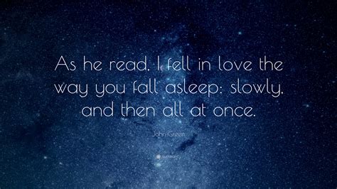 John Green Quote “as He Read I Fell In Love The Way You Fall Asleep Slowly And Then All At