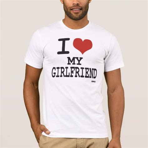 i love my girlfriend t shirt zazzle