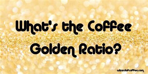 What Is The Golden Ratio For Coffee The Perfect Cup 101