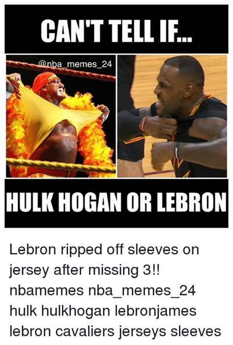 Can Ttellif A Memes 24 Hulk Hogan Or Lebron Lebron Ripped Off Sleeves On Jersey After Missing 3