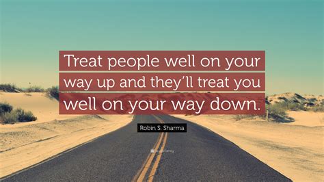 Robin S Sharma Quote “treat People Well On Your Way Up And Theyll