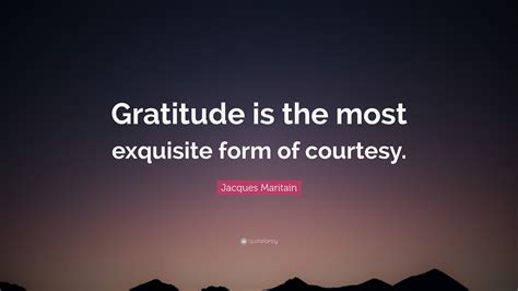 Jacques Maritain Quote Gratitude Is The Most Exquisite Form Of Courtesy