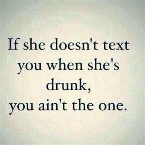 Lol Flirting Dating Humor If She Doesnt Text You When Shes Drunk You Aint The One Funny