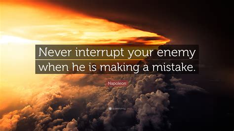 Napoleon Quote Never Interrupt Your Enemy When He Is Making A Mistake
