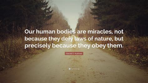 Harold S Kushner Quote “our Human Bodies Are Miracles Not Because They Defy Laws Of Nature